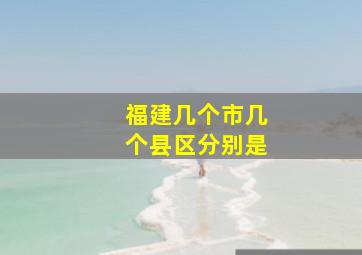 福建几个市几个县区分别是