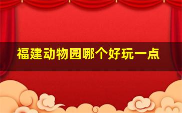 福建动物园哪个好玩一点