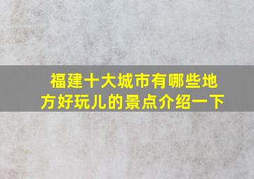 福建十大城市有哪些地方好玩儿的景点介绍一下