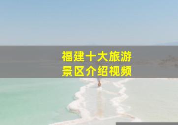 福建十大旅游景区介绍视频