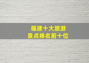 福建十大旅游景点排名前十位