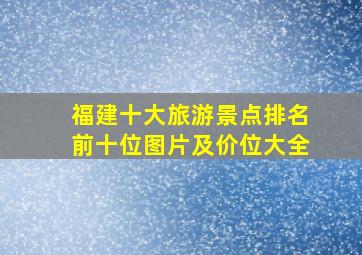 福建十大旅游景点排名前十位图片及价位大全