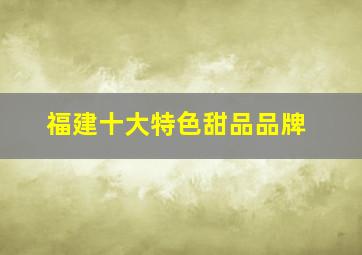 福建十大特色甜品品牌