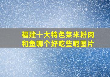 福建十大特色菜米粉肉和鱼哪个好吃些呢图片