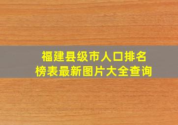 福建县级市人口排名榜表最新图片大全查询