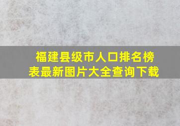 福建县级市人口排名榜表最新图片大全查询下载