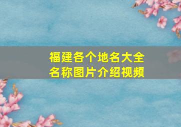 福建各个地名大全名称图片介绍视频