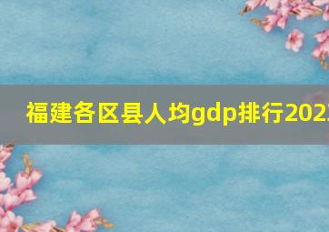 福建各区县人均gdp排行2023