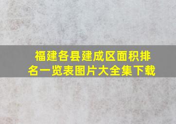 福建各县建成区面积排名一览表图片大全集下载