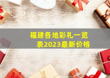 福建各地彩礼一览表2023最新价格