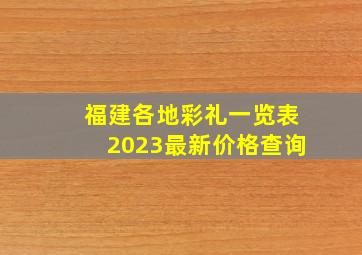 福建各地彩礼一览表2023最新价格查询