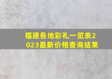 福建各地彩礼一览表2023最新价格查询结果