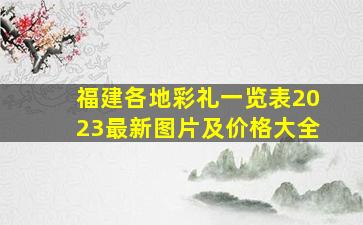 福建各地彩礼一览表2023最新图片及价格大全