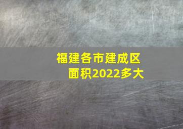 福建各市建成区面积2022多大