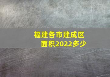 福建各市建成区面积2022多少