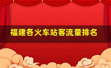 福建各火车站客流量排名