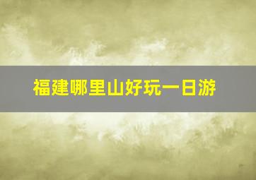 福建哪里山好玩一日游