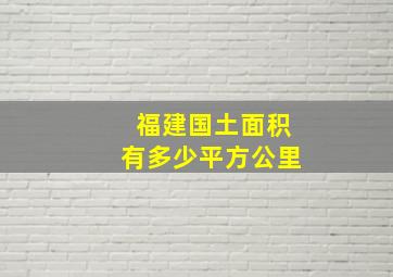 福建国土面积有多少平方公里