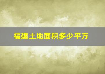 福建土地面积多少平方