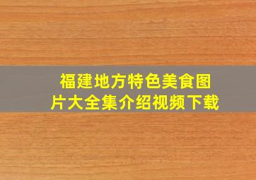 福建地方特色美食图片大全集介绍视频下载