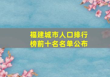 福建城市人口排行榜前十名名单公布