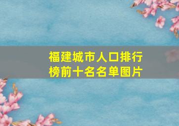 福建城市人口排行榜前十名名单图片