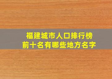 福建城市人口排行榜前十名有哪些地方名字