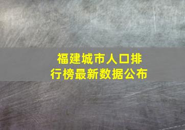 福建城市人口排行榜最新数据公布