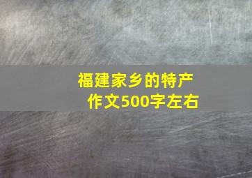 福建家乡的特产作文500字左右