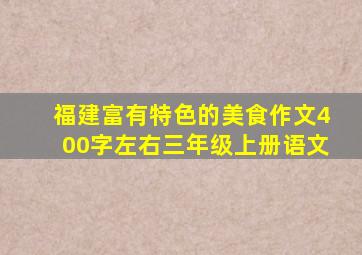 福建富有特色的美食作文400字左右三年级上册语文