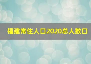 福建常住人口2020总人数口