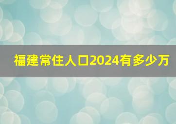 福建常住人口2024有多少万