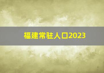 福建常驻人口2023