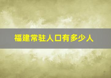 福建常驻人口有多少人