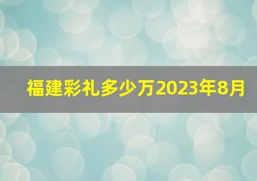 福建彩礼多少万2023年8月