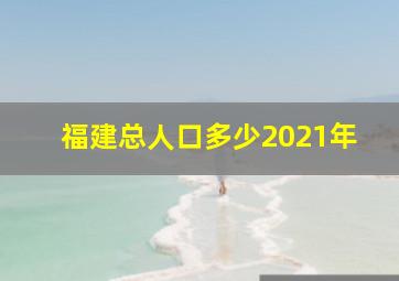 福建总人口多少2021年