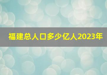 福建总人口多少亿人2023年