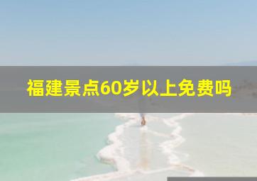 福建景点60岁以上免费吗