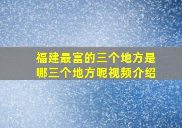 福建最富的三个地方是哪三个地方呢视频介绍