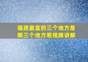 福建最富的三个地方是哪三个地方呢视频讲解