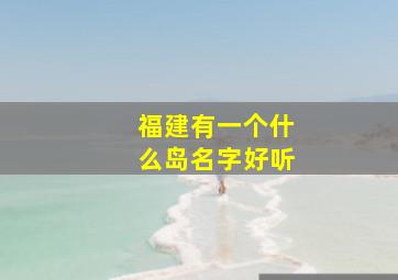 福建有一个什么岛名字好听