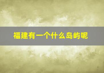 福建有一个什么岛屿呢