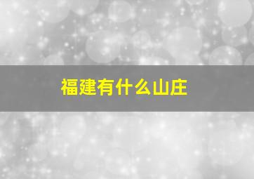 福建有什么山庄