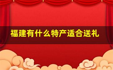 福建有什么特产适合送礼