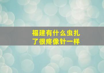 福建有什么虫扎了很疼像针一样