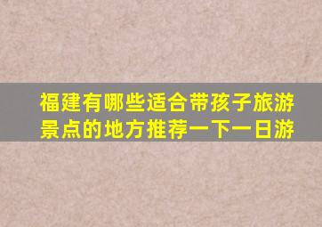 福建有哪些适合带孩子旅游景点的地方推荐一下一日游