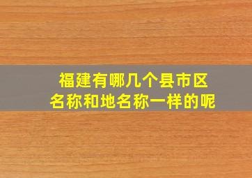 福建有哪几个县市区名称和地名称一样的呢