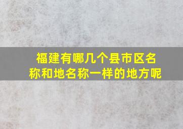 福建有哪几个县市区名称和地名称一样的地方呢