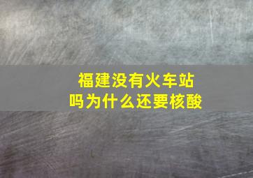 福建没有火车站吗为什么还要核酸