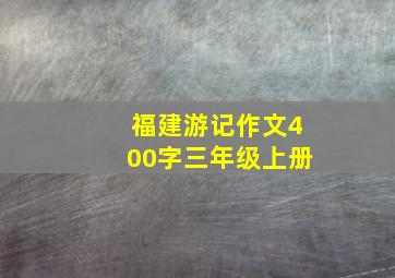 福建游记作文400字三年级上册